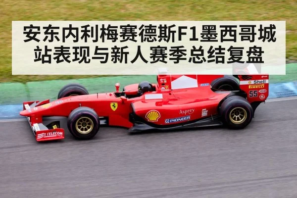 安东内利梅赛德斯F1墨西哥城站表现与新人赛季总结复盘